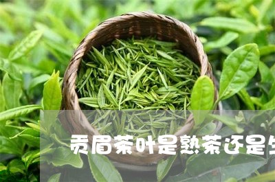 贡眉茶叶是熟茶还是生茶/2023032951626