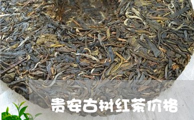 贵安古树红茶价格/2023032406171