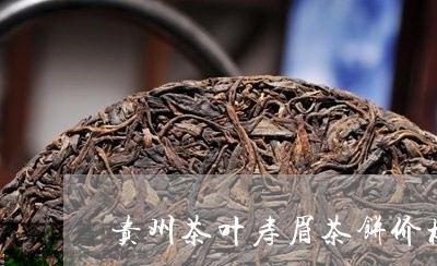 贵州茶叶寿眉茶饼价格表/2023032918602