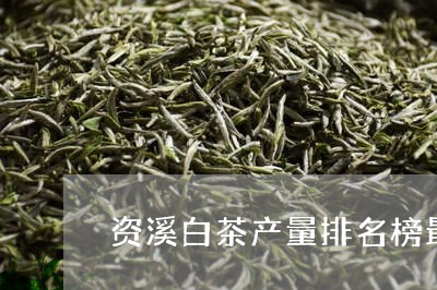 资溪白茶产量排名榜最新/2023032917362