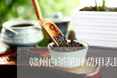 赣州白茶茶叶费用表最新/2023032952815