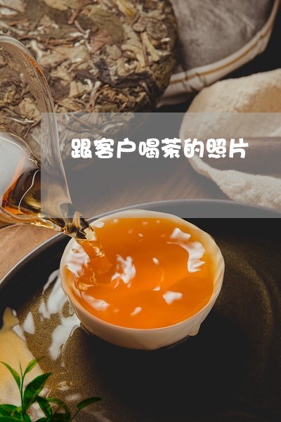 跟客户喝茶的照片/2023032478360