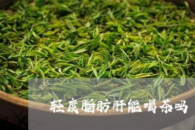 轻度脂肪肝能喝茶吗/2023041660583