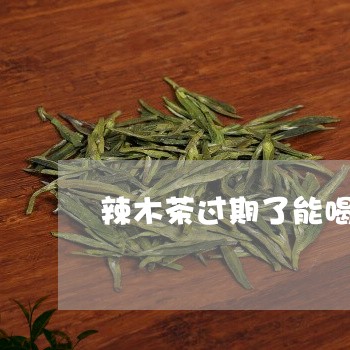 辣木茶过期了能喝吗/2023041450615