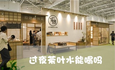 过夜茶叶水能喝吗/2023032526190