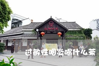 过敏性咽炎喝什么茶/2023041564280