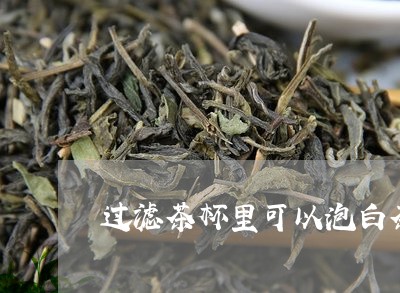 过滤茶杯里可以泡白茶吗/2023032953704