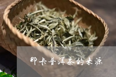 那卡普洱茶的来源/2023041224747