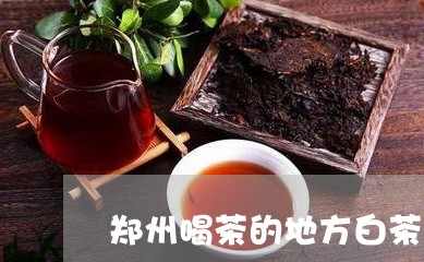 郑州喝茶的地方白茶适合/2023032986048