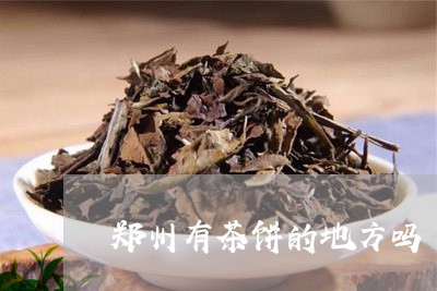 郑州有茶饼的地方吗/2023041697260