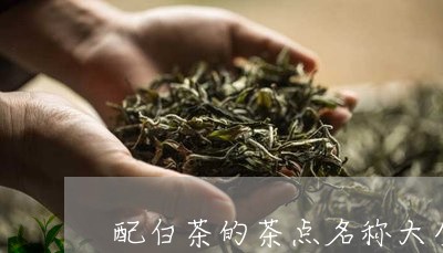 配白茶的茶点名称大全图/2023032841816