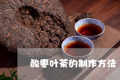 酸枣叶茶的制作方法/2023041783846