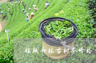 醇赋雨林古树茶价格/2023032120592