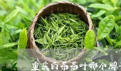 重庆白茶茶叶哪个牌子好/2023032970602