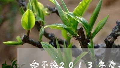 金不换2013年寿眉茶饼/2023033128160