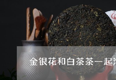 金银花和白茶茶一起泡吗/2023032931693