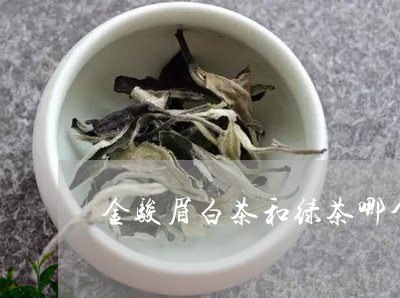 金骏眉白茶和绿茶哪个好/2023032979380