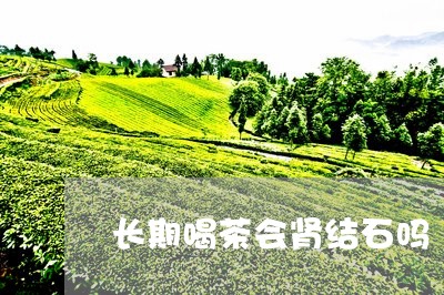 长期喝茶会肾结石吗/2023041670615