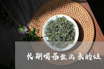 长期喝茶生出来的娃/2023041659381