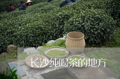 长沙纯喝茶的地方/2023032565393