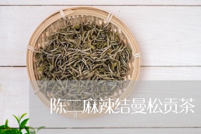 陈二麻辣结曼松贡茶/2023031932956