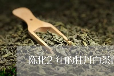 陈化2年的牡丹白茶口感是/2023033176158