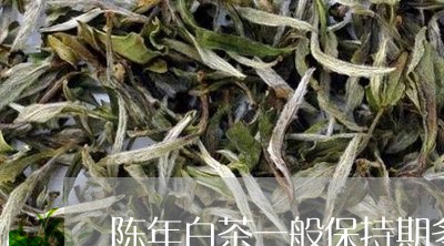 陈年白茶一般保持期多久/2023032939281