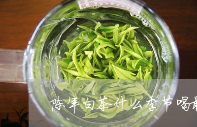 陈年白茶什么季节喝最好/2023032930704