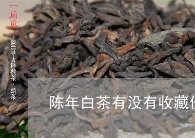 陈年白茶有没有收藏价值/2023032987168