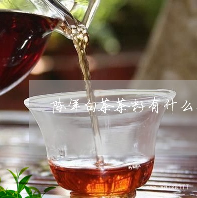 陈年白茶茶籽有什么药用/2023032959596