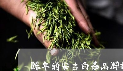 陈年的安吉白茶品牌推荐/2023032915070