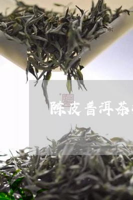 陈皮普洱茶减肥吗/2023041275160