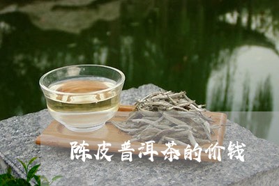 陈皮普洱茶的价钱/2023031780615