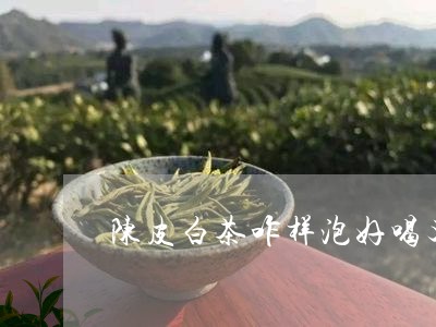 陈皮白茶咋样泡好喝又香/2023032952828