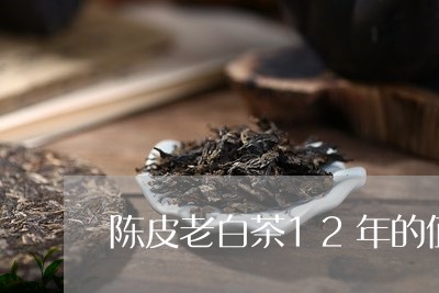 陈皮老白茶12年的值钱么/2023033057371