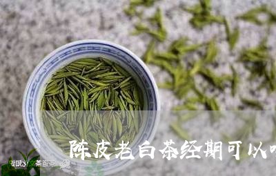 陈皮老白茶经期可以喝吗/2023032903047