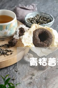 青桔普洱茶去火吗/2023031661604