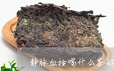 静脉血栓喝什么茶好/2023041610471