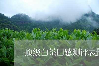 顶级白茶口感测评表最新/2023032947160