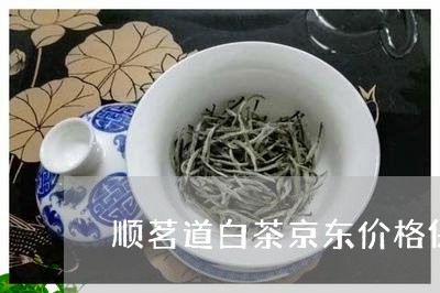 顺茗道白茶京东价格保护/2023032970615