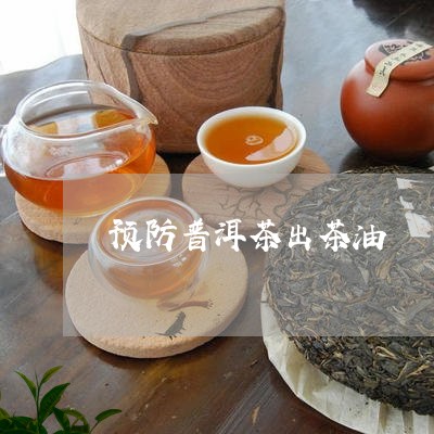 预防普洱茶出茶油/2023041079382