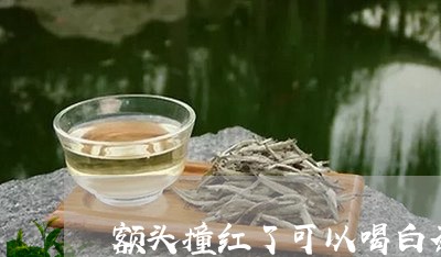 额头撞红了可以喝白茶吗/2023033015259