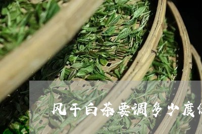 风干白茶要调多少度保存/2023033040492