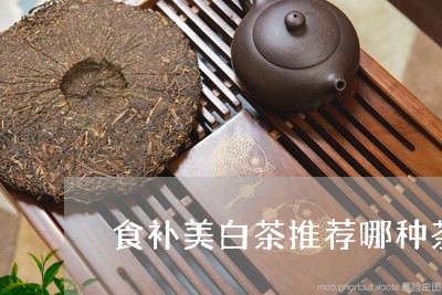 食补美白茶推荐哪种茶叶/2023033058370