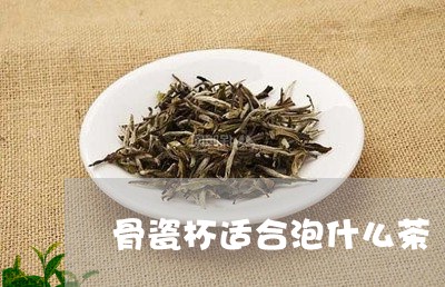 骨瓷杯适合泡什么茶/2023041533937