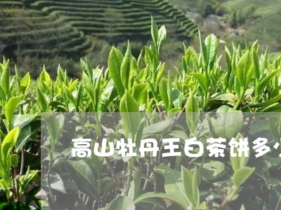 高山牡丹王白茶饼多少钱/2023033067261