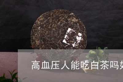 高血压人能吃白茶吗好吗/2023033074837