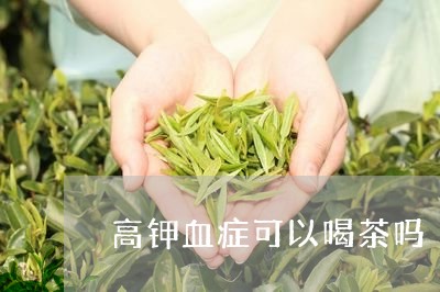 高钾血症可以喝茶吗/2023032009481