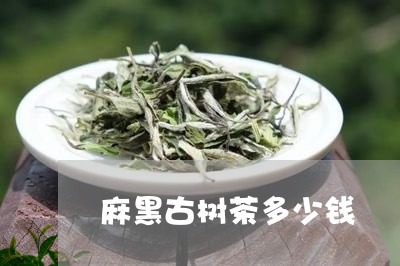 麻黑古树茶多少钱/2023032674059