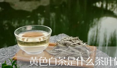 黄色白茶是什么茶叶做的/2023033069382